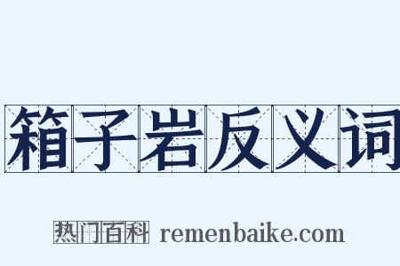 箱子岩反义词是什么意思的图片